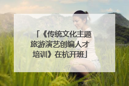 《传统文化主题旅游演艺创编人才培训》在杭开班