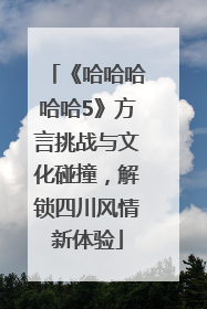 《哈哈哈哈哈5》方言挑战与文化碰撞，解锁四川风情新体验