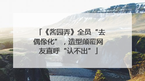 《酱园弄》全员“去偶像化”，造型颠覆网友直呼“认不出”