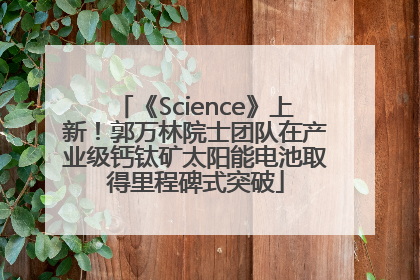 《Science》上新！郭万林院士团队在产业级钙钛矿太阳能电池取得里程碑式突破
