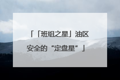 「班组之星」油区安全的“定盘星”