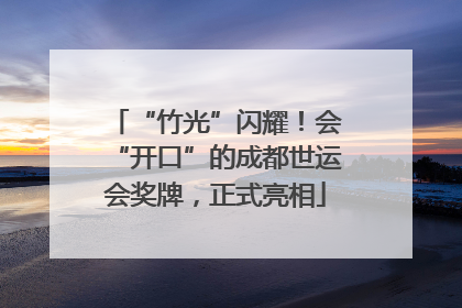 “竹光”闪耀！会“开口”的成都世运会奖牌，正式亮相