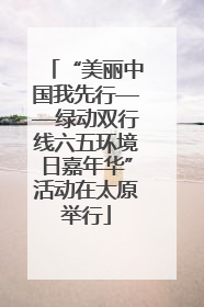 “美丽中国我先行——绿动双行线六五环境日嘉年华”活动在太原举行