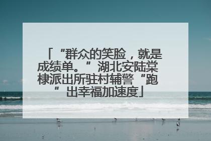 “群众的笑脸，就是成绩单。”湖北安陆棠棣派出所驻村辅警“跑”出幸福加速度