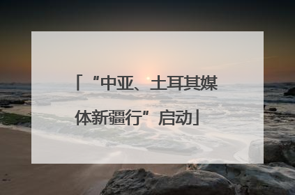 “中亚、土耳其媒体新疆行”启动