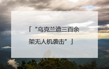 “乌克兰遭三百余架无人机袭击”
