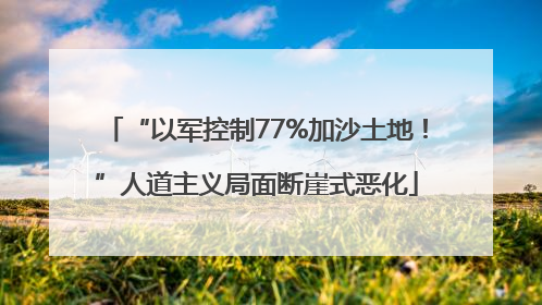 “以军控制77%加沙土地！”人道主义局面断崖式恶化
