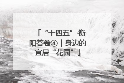 “十四五”·衡阳答卷④｜身边的宜居“花园”