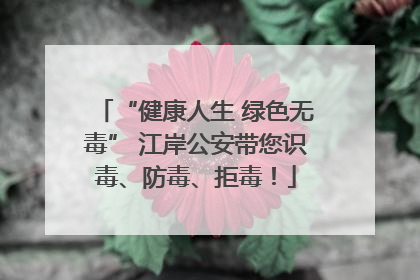 “健康人生 绿色无毒” 江岸公安带您识毒、防毒、拒毒！