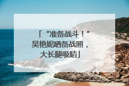 “准备战斗！”吴艳妮晒备战照，大长腿吸睛