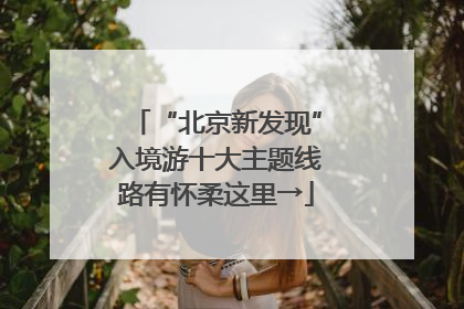 “北京新发现”入境游十大主题线路有怀柔这里→
