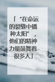 “在命运的裂缝中播种太阳”，他们的精神力量鼓舞着很多人