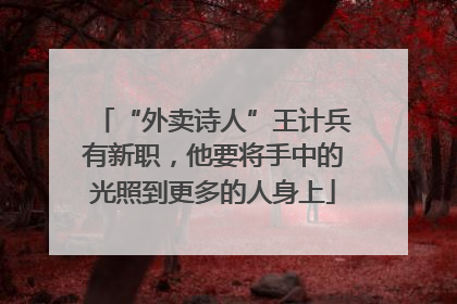 “外卖诗人”王计兵有新职，他要将手中的光照到更多的人身上