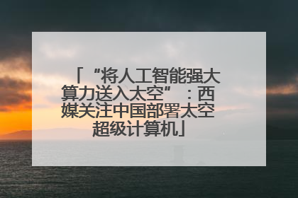 “将人工智能强大算力送入太空”：西媒关注中国部署太空超级计算机