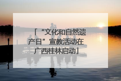 “文化和自然遗产日”宣教活动在广西桂林启动