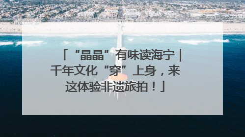 “晶晶”有味读海宁｜千年文化“穿”上身，来这体验非遗旅拍！