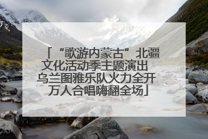 “歌游内蒙古”北疆文化活动季主题演出 乌兰图雅乐队火力全开 万人合唱嗨翻全场