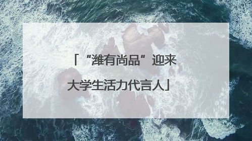 “潍有尚品”迎来大学生活力代言人