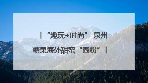 “趣玩+时尚” 泉州糖果海外甜蜜“圈粉”