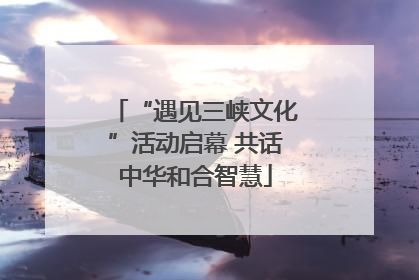 “遇见三峡文化”活动启幕 共话中华和合智慧