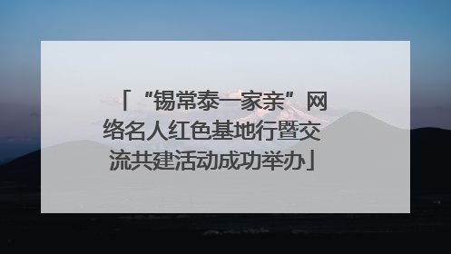 “锡常泰一家亲”网络名人红色基地行暨交流共建活动成功举办