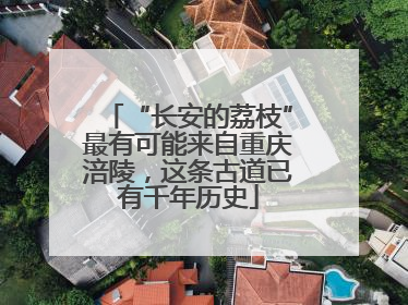 “长安的荔枝”最有可能来自重庆涪陵，这条古道已有千年历史