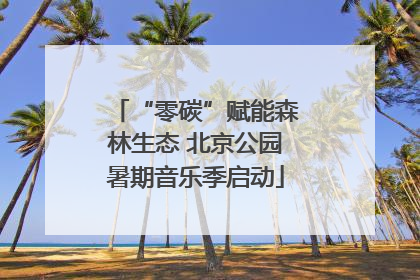“零碳”赋能森林生态 北京公园暑期音乐季启动