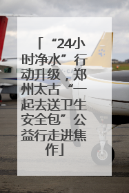 “24小时净水”行动升级，郑州太古“一起去送卫生安全包”公益行走进焦作