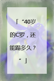 “40岁的C罗，还能踢多久？”
