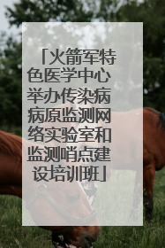 火箭军特色医学中心举办传染病病原监测网络实验室和监测哨点建设培训班