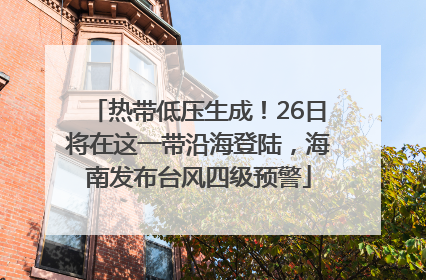 热带低压生成！26日将在这一带沿海登陆，海南发布台风四级预警