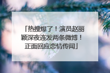 热搜爆了！演员赵丽颖深夜连发两条微博！正面回应恋情传闻