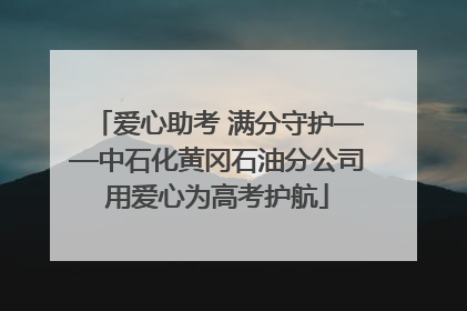 爱心助考 满分守护——中石化黄冈石油分公司用爱心为高考护航