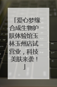 爱心梦缘合成生物护肤体验馆玉林玉州店试营业，科技美肤来袭！