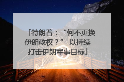 特朗普：“何不更换伊朗政权？” 以持续打击伊朗军事目标