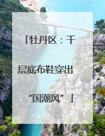 牡丹区：千层底布鞋穿出“国潮风”