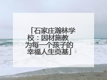 石家庄瀚林学校：因材施教 为每一个孩子的幸福人生奠基
