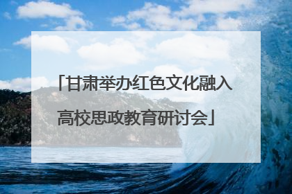 甘肃举办红色文化融入高校思政教育研讨会