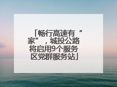 畅行高速有“家”，城投公路将启用9个服务区党群服务站