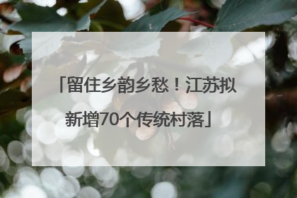 留住乡韵乡愁！江苏拟新增70个传统村落