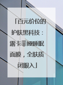 百元价位的护肤黑科技：露卡菲娅睡眠面膜，全肤质闭眼入