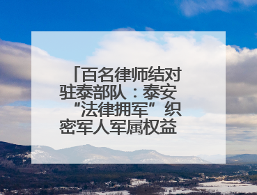百名律师结对驻泰部队：泰安“法律拥军”织密军人军属权益“防护网”