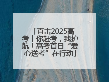 直击2025高考丨你赶考，我护航！高考首日“爱心送考”在行动