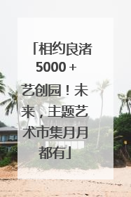 相约良渚5000＋艺创园！未来，主题艺术市集月月都有