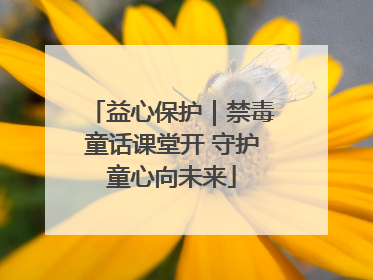 益心保护｜禁毒童话课堂开 守护童心向未来