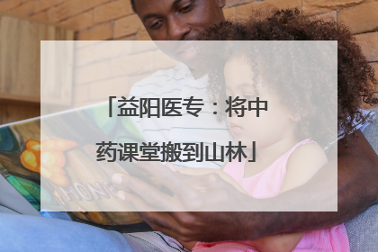 益阳医专：将中药课堂搬到山林
