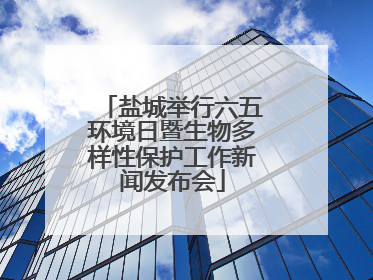 盐城举行六五环境日暨生物多样性保护工作新闻发布会