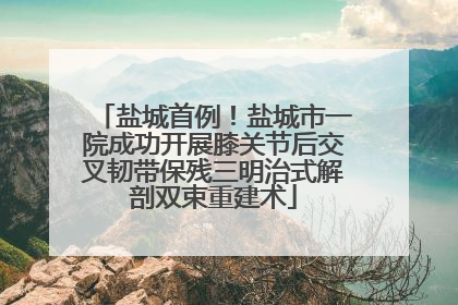 盐城首例！盐城市一院成功开展膝关节后交叉韧带保残三明治式解剖双束重建术