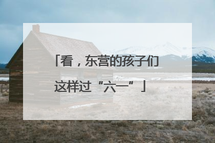 看，东营的孩子们这样过“六一”