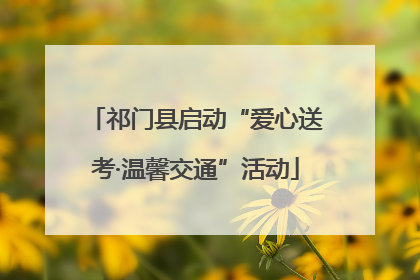 祁门县启动“爱心送考·温馨交通”活动